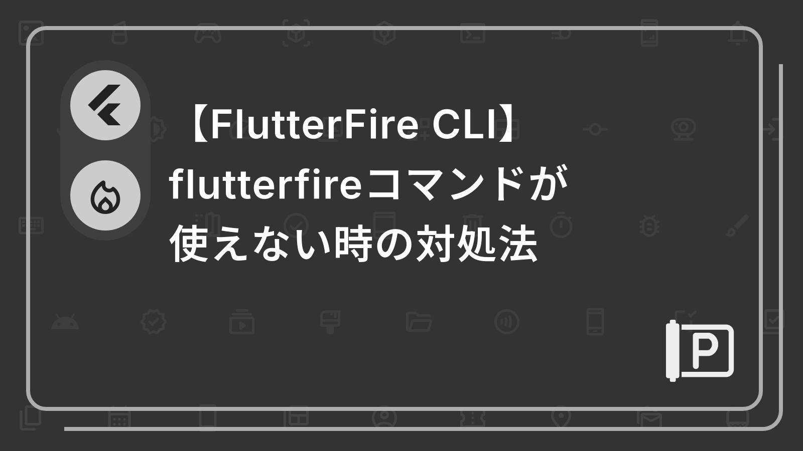 【FlutterFire CLI】
flutterfireコマンドが
使えない時の対処法