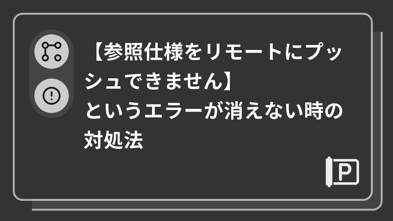 【参照仕様をリモートにプッシュできません。最初に "Pull" を実行して変更を統合してください】のエラーが消えない時の対処法