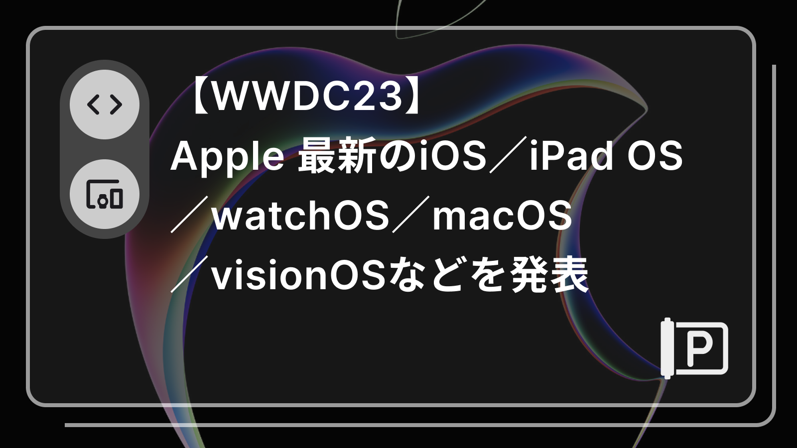 【WWDC23】Apple 最新のiOS／iPad OS／watchOS／macOS／xrOSなどを発表